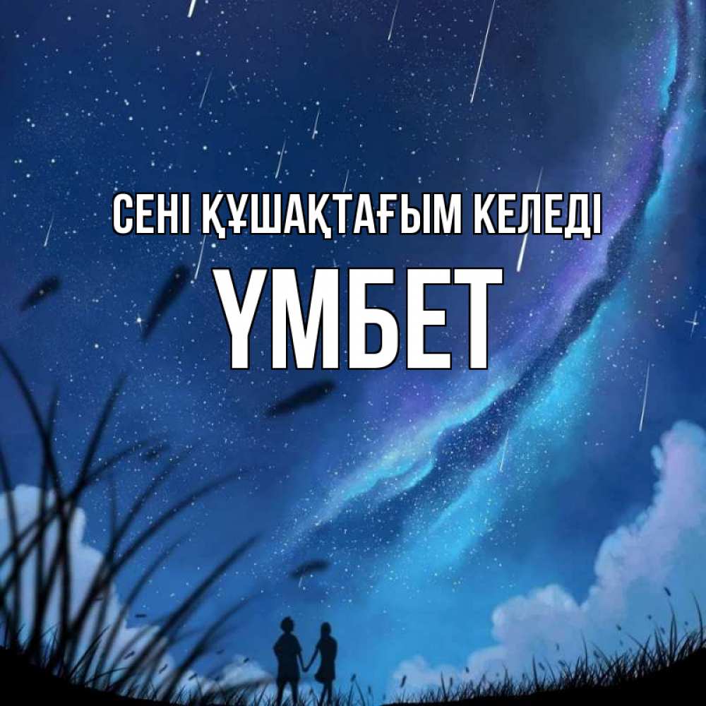Күн сайын ашық хат с именем, ҮМБЕТ сені құшақтағым келеді камыши Онлайн тегін жүктеп алу тілектері бар керемет карта 