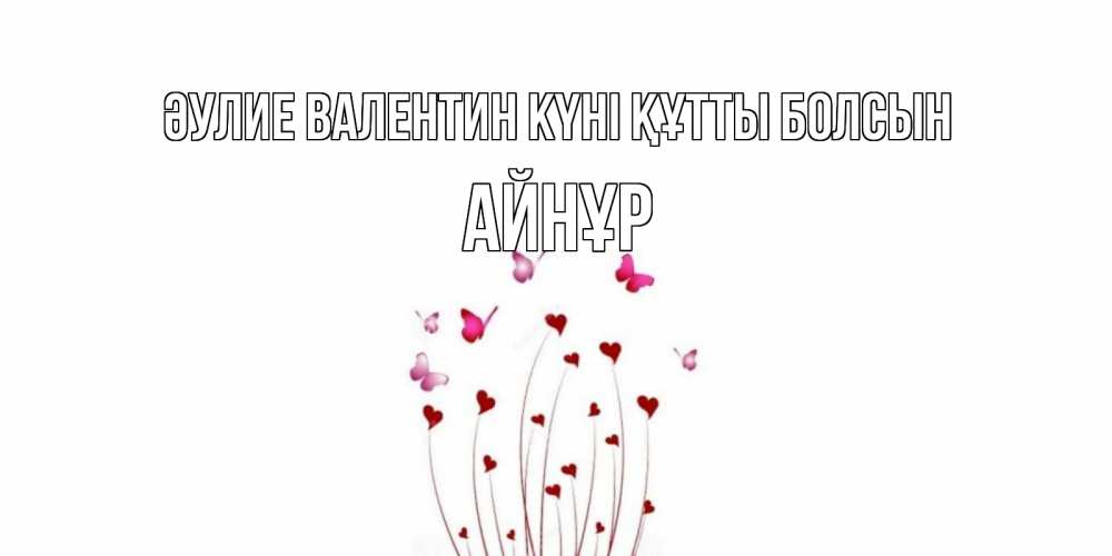 Күн сайын ашық хат с именем, АЙНҰР Әулие Валентин күні құтты болсын валентинку подписать онлайн на день всех влюбленных Онлайн тегін жүктеп алу тілектері бар керемет карта 