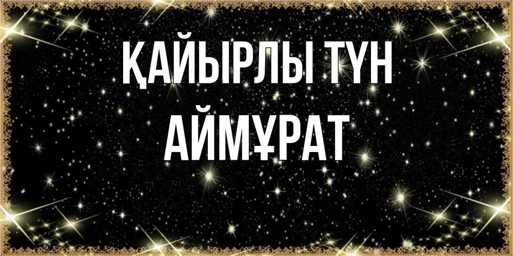 Күн сайын ашық хат с именем, Аймұрат Қайырлы түн засыпаем под звездами Онлайн тегін жүктеп алу тілектері бар керемет карта 