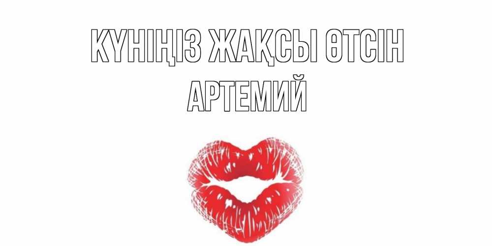 Күн сайын ашық хат с именем, Артемий Күніңіз жақсы өтсін Поцелуй Онлайн тегін жүктеп алу тілектері бар керемет карта 