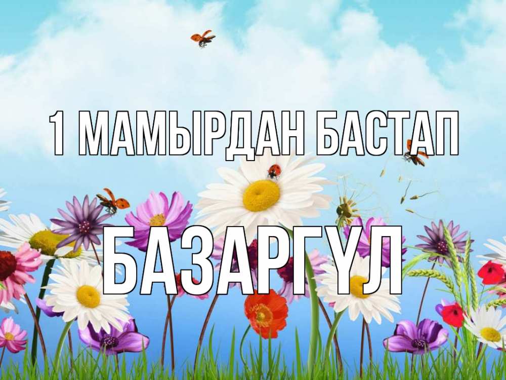 Күн сайын ашық хат с именем, БАЗАРГҮЛ 1 мамырдан бастап С 1 мая Онлайн тегін жүктеп алу тілектері бар керемет карта 