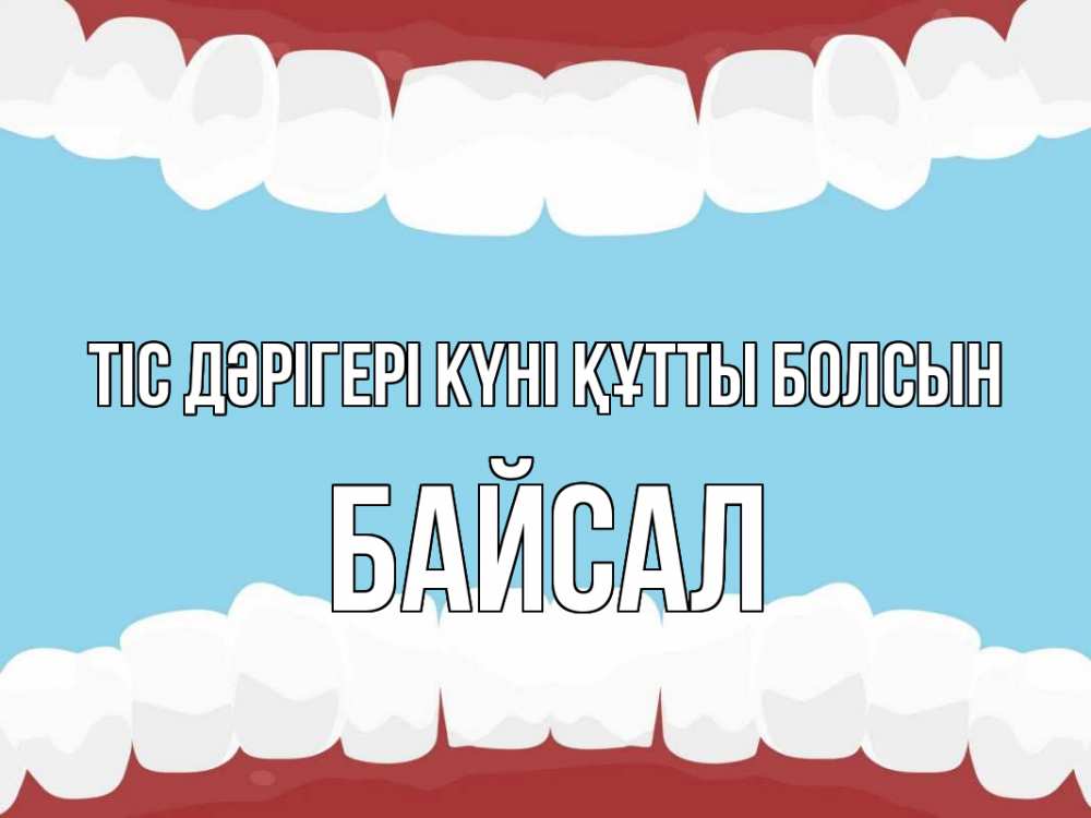 Күн сайын ашық хат с именем, Байсал Тіс дәрігері күні құтты болсын с днем стоматолога Онлайн тегін жүктеп алу тілектері бар керемет карта 