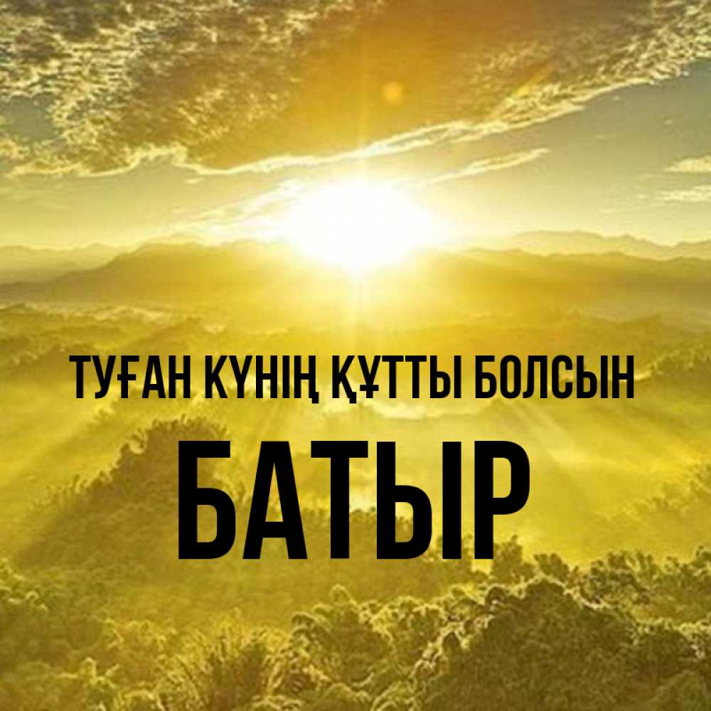 Күн сайын ашық хат с именем, Батыр Туған күнің құтты болсын леса и небо в желтом Онлайн тегін жүктеп алу тілектері бар керемет карта 