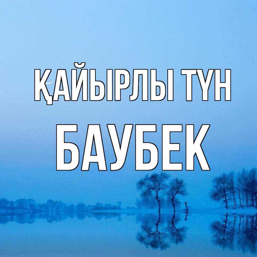 Күн сайын ашық хат с именем, Баубек Қайырлы түн весна Онлайн тегін жүктеп алу тілектері бар керемет карта 