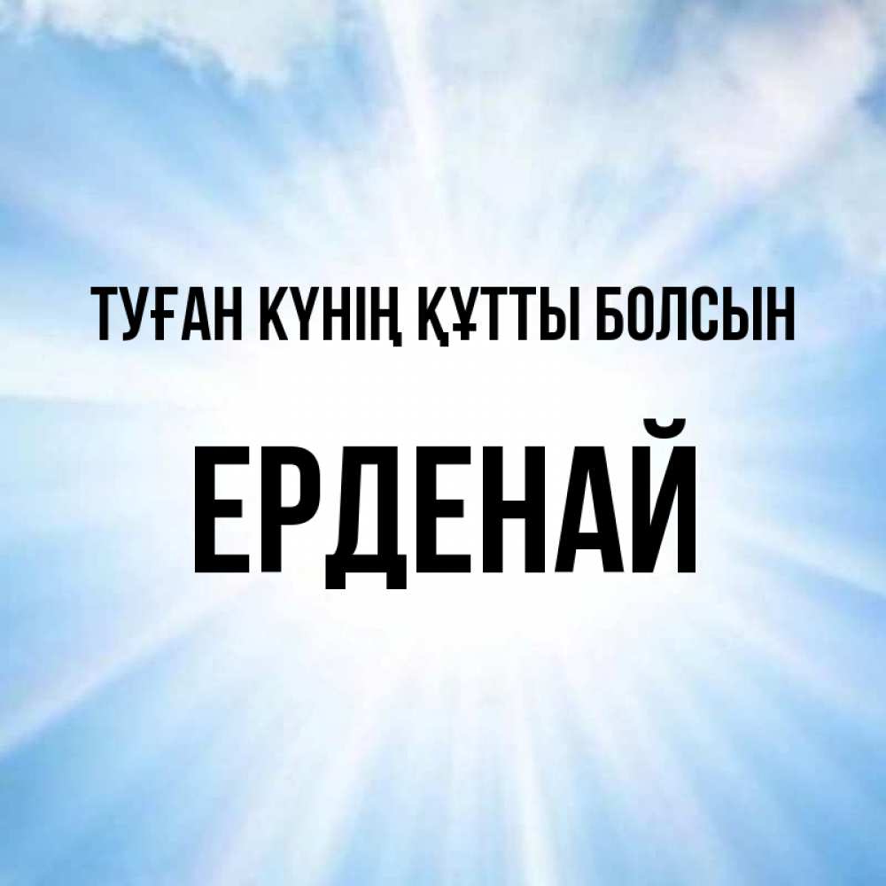 Күн сайын ашық хат с именем, Ерденай Туған күнің құтты болсын свет небесный Онлайн тегін жүктеп алу тілектері бар керемет карта 