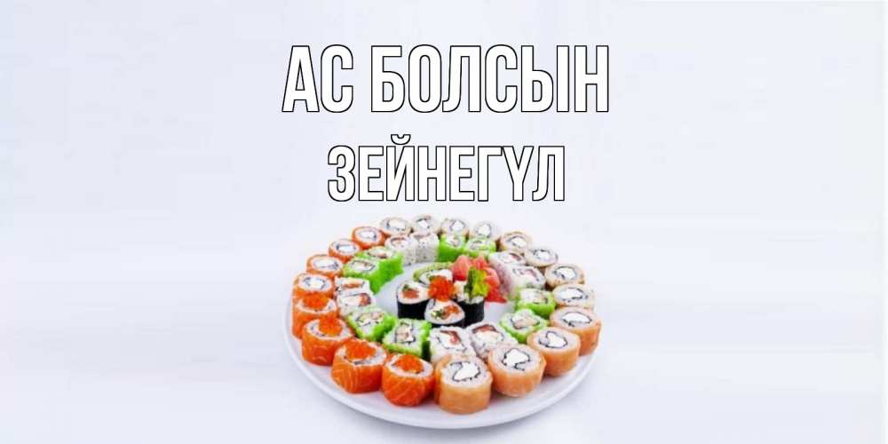 Күн сайын ашық хат с именем, ЗЕЙНЕГҮЛ Ас болсын суши Онлайн тегін жүктеп алу тілектері бар керемет карта 