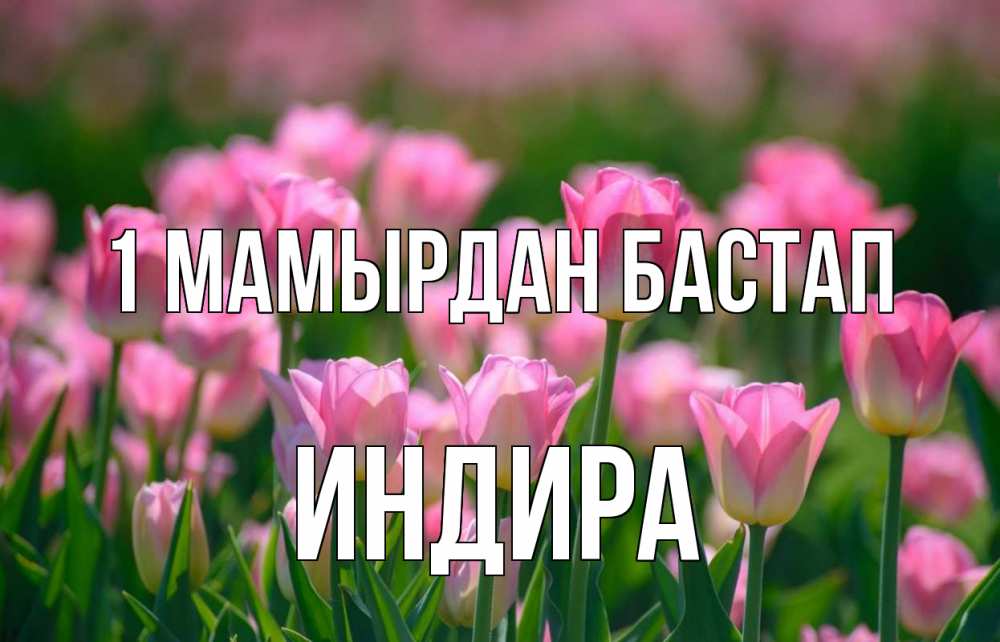 Күн сайын ашық хат с именем, ИНДИРА 1 мамырдан бастап С 1 мая Онлайн тегін жүктеп алу тілектері бар керемет карта 
