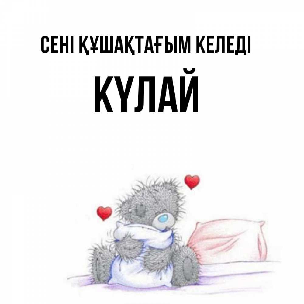 Күн сайын ашық хат с именем, КҮЛАЙ сені құшақтағым келеді сердечки мишка Тедди и кроватка Онлайн тегін жүктеп алу тілектері бар керемет карта 