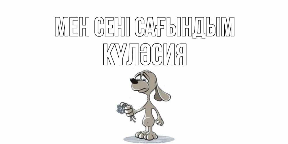 Күн сайын ашық хат с именем, КҮЛӘСИЯ Мен сені сағындым я по тебе скучаю с песиком Онлайн тегін жүктеп алу тілектері бар керемет карта 