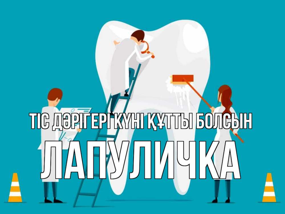 Күн сайын ашық хат с именем, Лапуличка Тіс дәрігері күні құтты болсын с днем стоматолога Онлайн тегін жүктеп алу тілектері бар керемет карта 