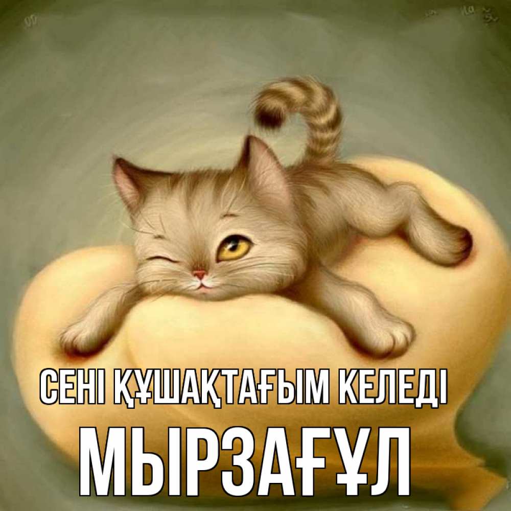 Күн сайын ашық хат с именем, Мырзағұл сені құшақтағым келеді кошечка Онлайн тегін жүктеп алу тілектері бар керемет карта 