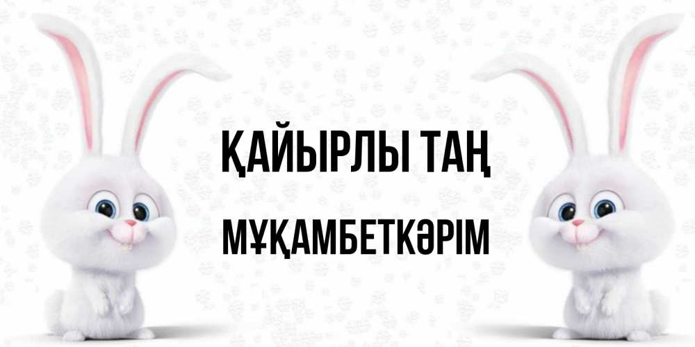 Күн сайын ашық хат с именем, Мұқамбеткәрім Қайырлы таң кролики с длинными ушками Онлайн тегін жүктеп алу тілектері бар керемет карта 