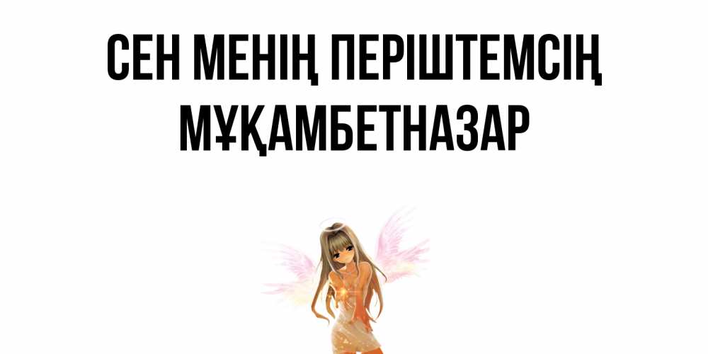 Күн сайын ашық хат с именем, Мұқамбетназар Сен менің періштемсің ангел, аниме Онлайн тегін жүктеп алу тілектері бар керемет карта 