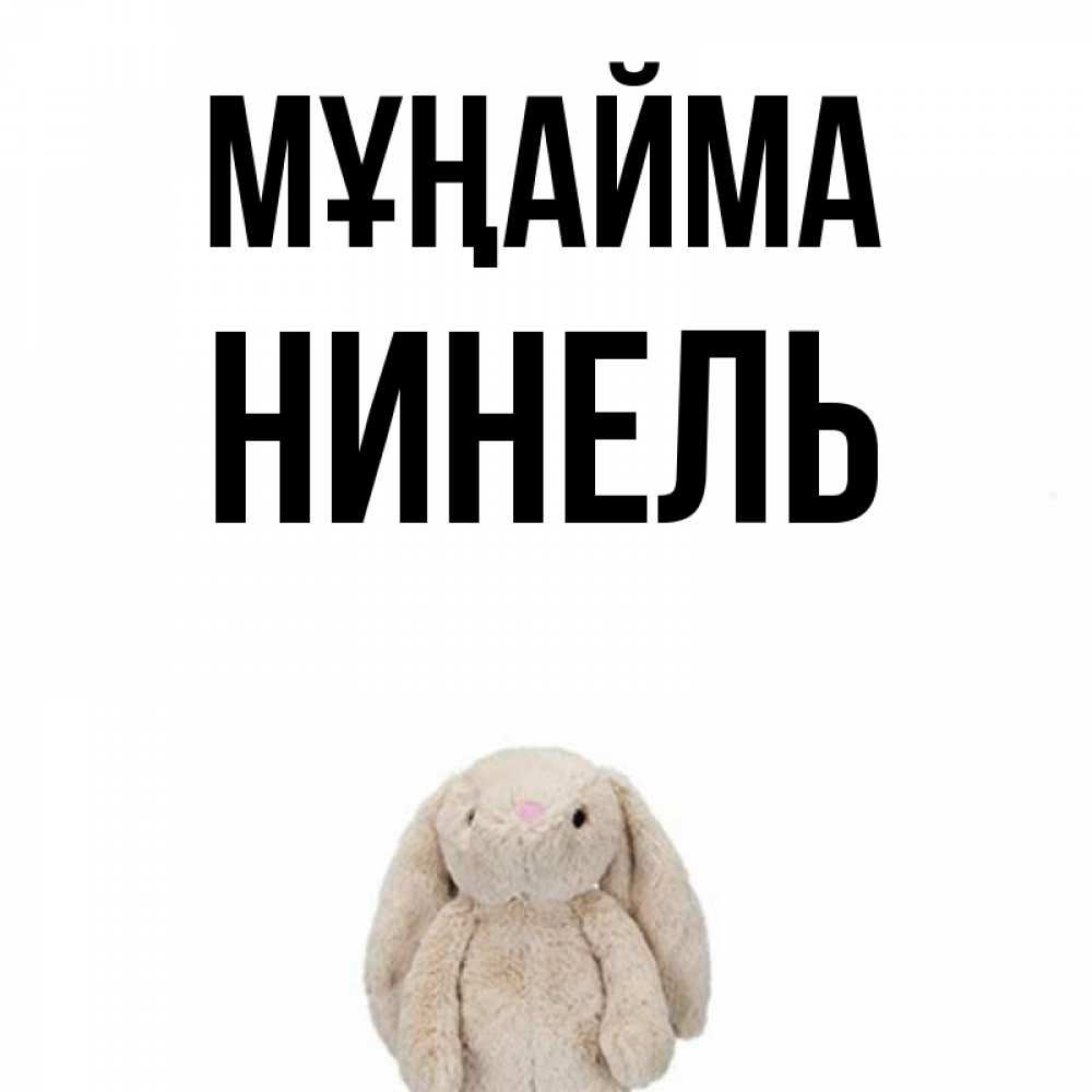 Күн сайын ашық хат с именем, Нинель Мұңайма детская игрушка зайчика Онлайн тегін жүктеп алу тілектері бар керемет карта 