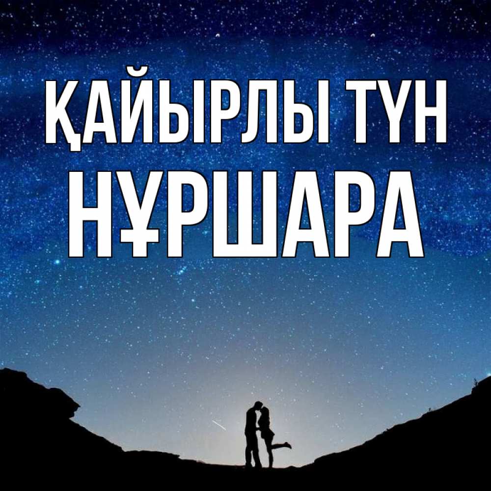 Күн сайын ашық хат с именем, НҰРШАРА Қайырлы түн звездное небо и люди Онлайн тегін жүктеп алу тілектері бар керемет карта 