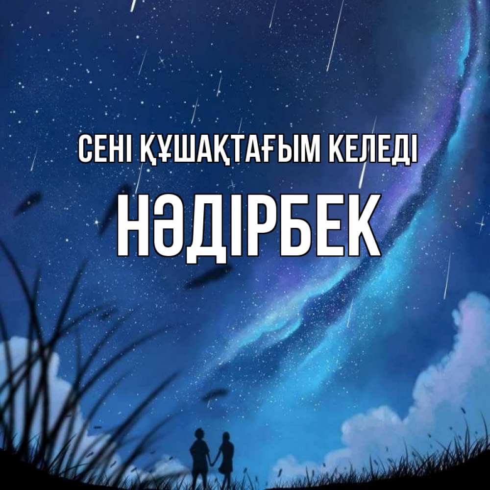 Күн сайын ашық хат с именем, НӘДІРБЕК сені құшақтағым келеді камыши Онлайн тегін жүктеп алу тілектері бар керемет карта 