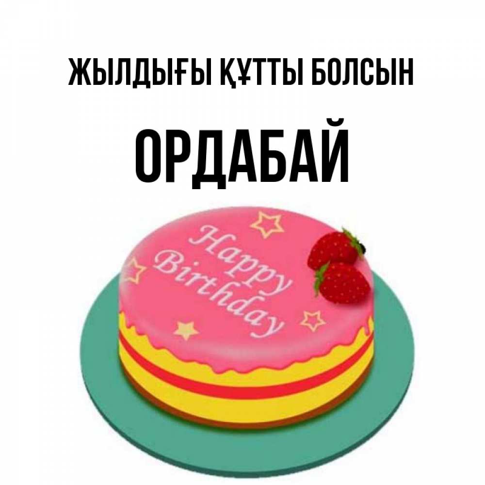 Күн сайын ашық хат с именем, ОРДАБАЙ Жылдығы құтты болсын торт, клубника, днюха Онлайн тегін жүктеп алу тілектері бар керемет карта 