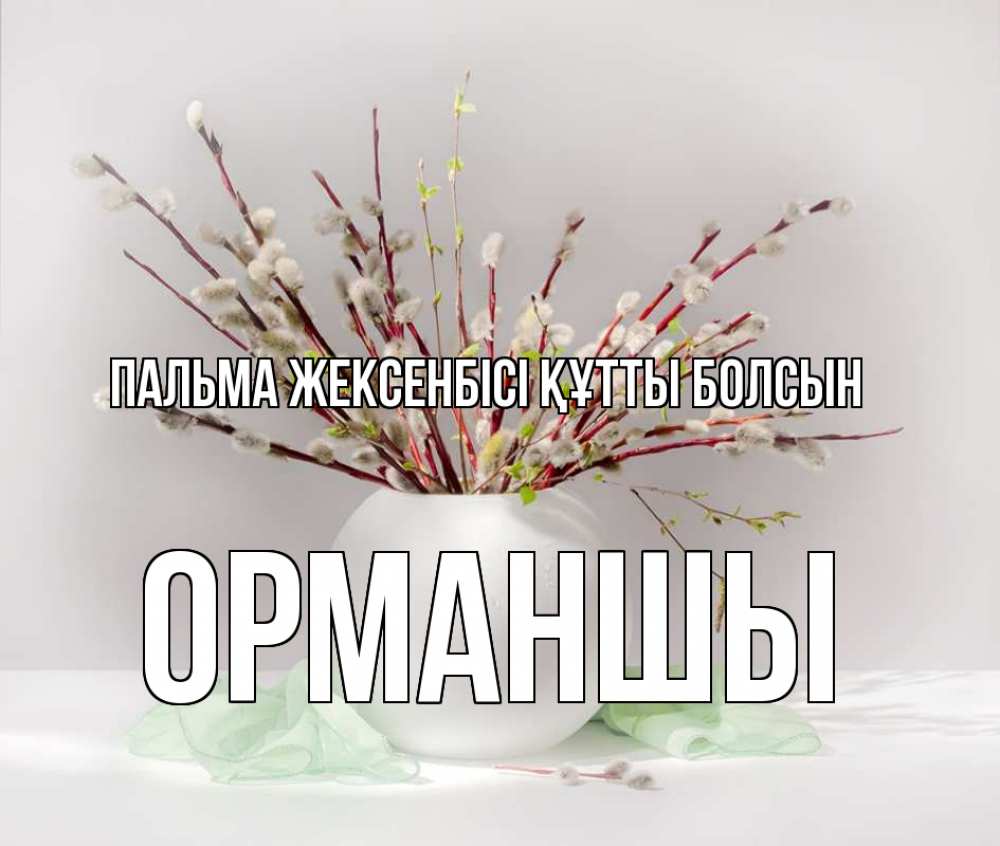 Күн сайын ашық хат с именем, ОРМАНШЫ Пальма жексенбісі құтты болсын верба Онлайн тегін жүктеп алу тілектері бар керемет карта 