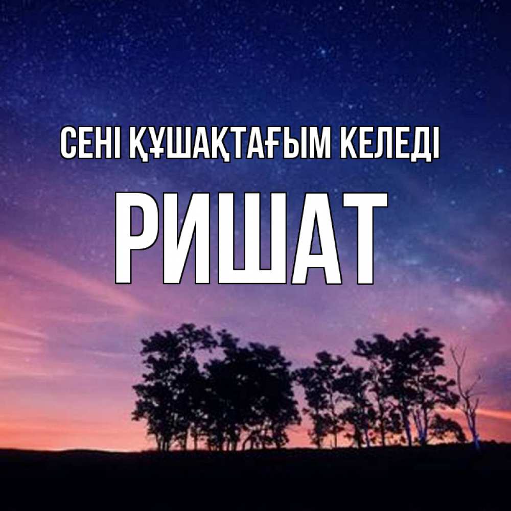 Күн сайын ашық хат с именем, РИШАТ сені құшақтағым келеді силуэты деревьев Онлайн тегін жүктеп алу тілектері бар керемет карта 