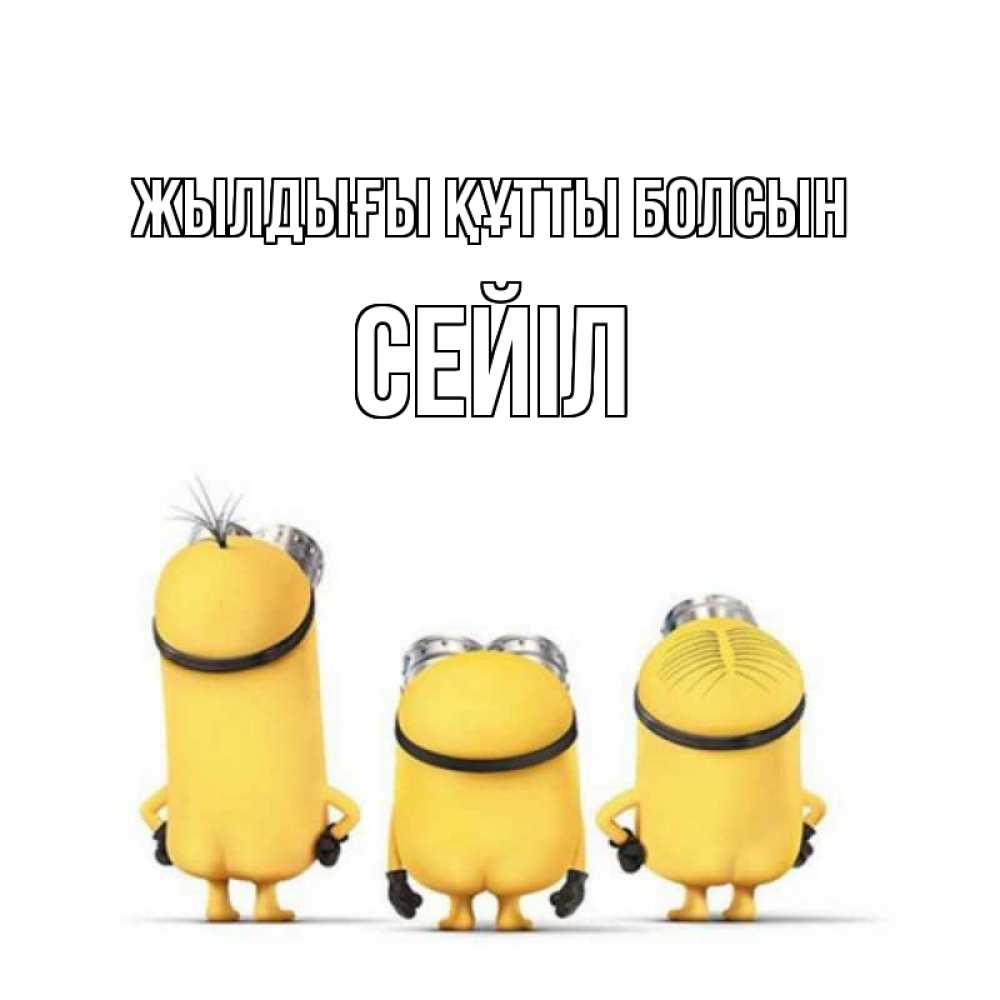 Күн сайын ашық хат с именем, СЕЙІЛ Жылдығы құтты болсын миньоны Онлайн тегін жүктеп алу тілектері бар керемет карта 