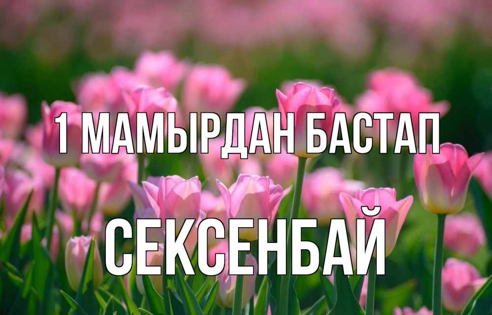 Күн сайын ашық хат с именем, СЕКСЕНБАЙ 1 мамырдан бастап С 1 мая Онлайн тегін жүктеп алу тілектері бар керемет карта 