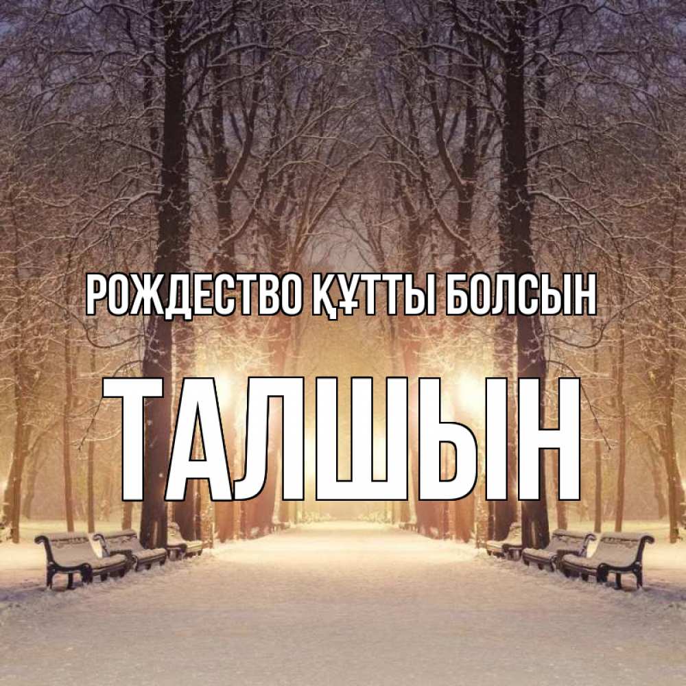 Күн сайын ашық хат с именем, ТАЛШЫН Рождество құтты болсын зима, парк, фонарь, лес Онлайн тегін жүктеп алу тілектері бар керемет карта 