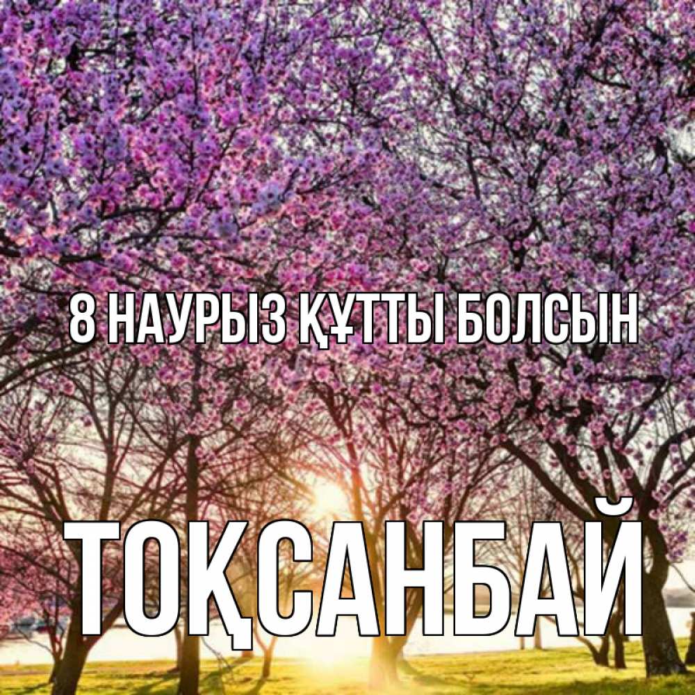 Күн сайын ашық хат с именем, ТОҚСАНБАЙ 8 наурыз құтты болсын международный женский день Онлайн тегін жүктеп алу тілектері бар керемет карта 