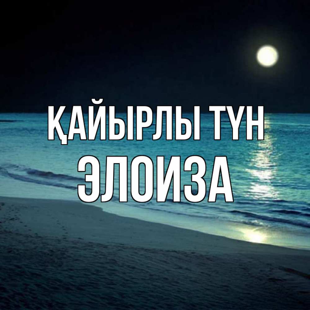 Күн сайын ашық хат с именем, Элоиза Қайырлы түн нежное море ночью Онлайн тегін жүктеп алу тілектері бар керемет карта 