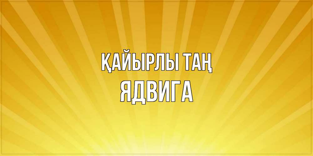 Күн сайын ашық хат с именем, Ядвига Қайырлы таң пожелания доброго утра Онлайн тегін жүктеп алу тілектері бар керемет карта 