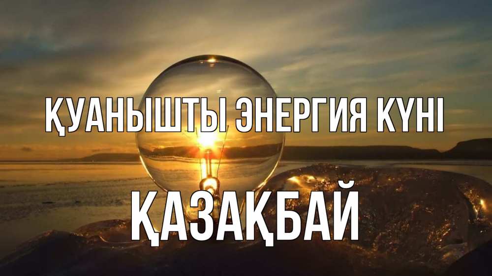 Күн сайын ашық хат с именем, Қазақбай Қуанышты энергия күні лампа Онлайн тегін жүктеп алу тілектері бар керемет карта 