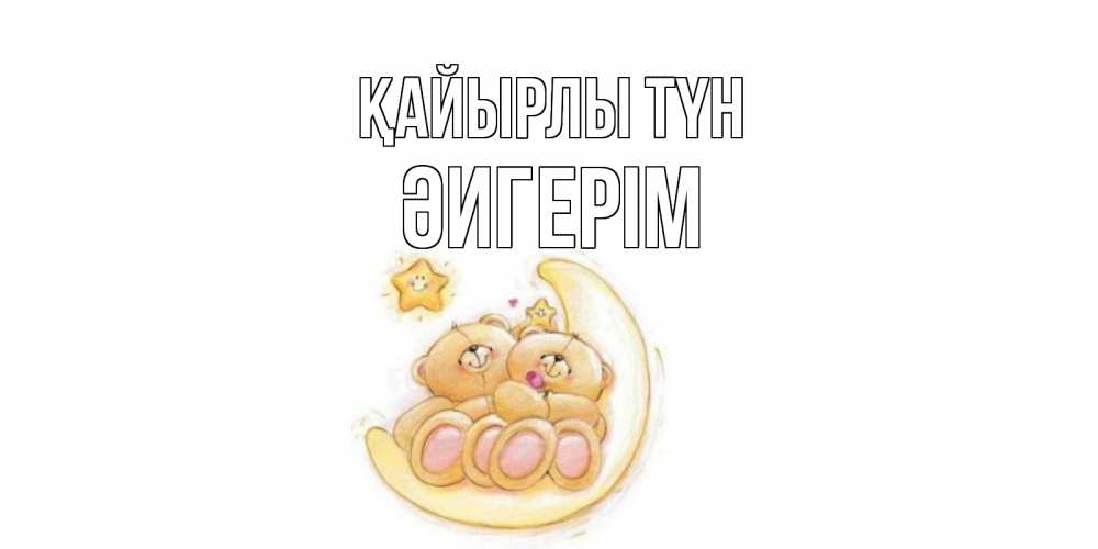Күн сайын ашық хат с именем, ӘИГЕРІМ Қайырлы түн мишки, месяц Онлайн тегін жүктеп алу тілектері бар керемет карта 