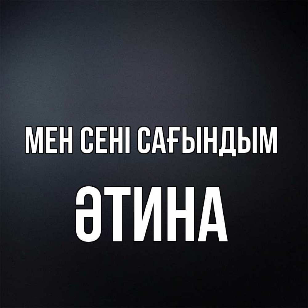 Күн сайын ашық хат с именем, ӘТИНА Мен сені сағындым с подписью Онлайн тегін жүктеп алу тілектері бар керемет карта 