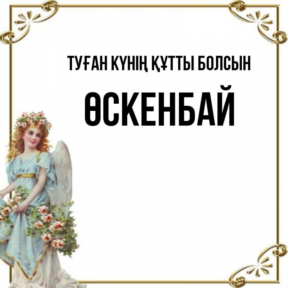 Күн сайын ашық хат с именем, ӨСКЕНБАЙ Туған күнің құтты болсын с именинами от девушки ангела Онлайн тегін жүктеп алу тілектері бар керемет карта 