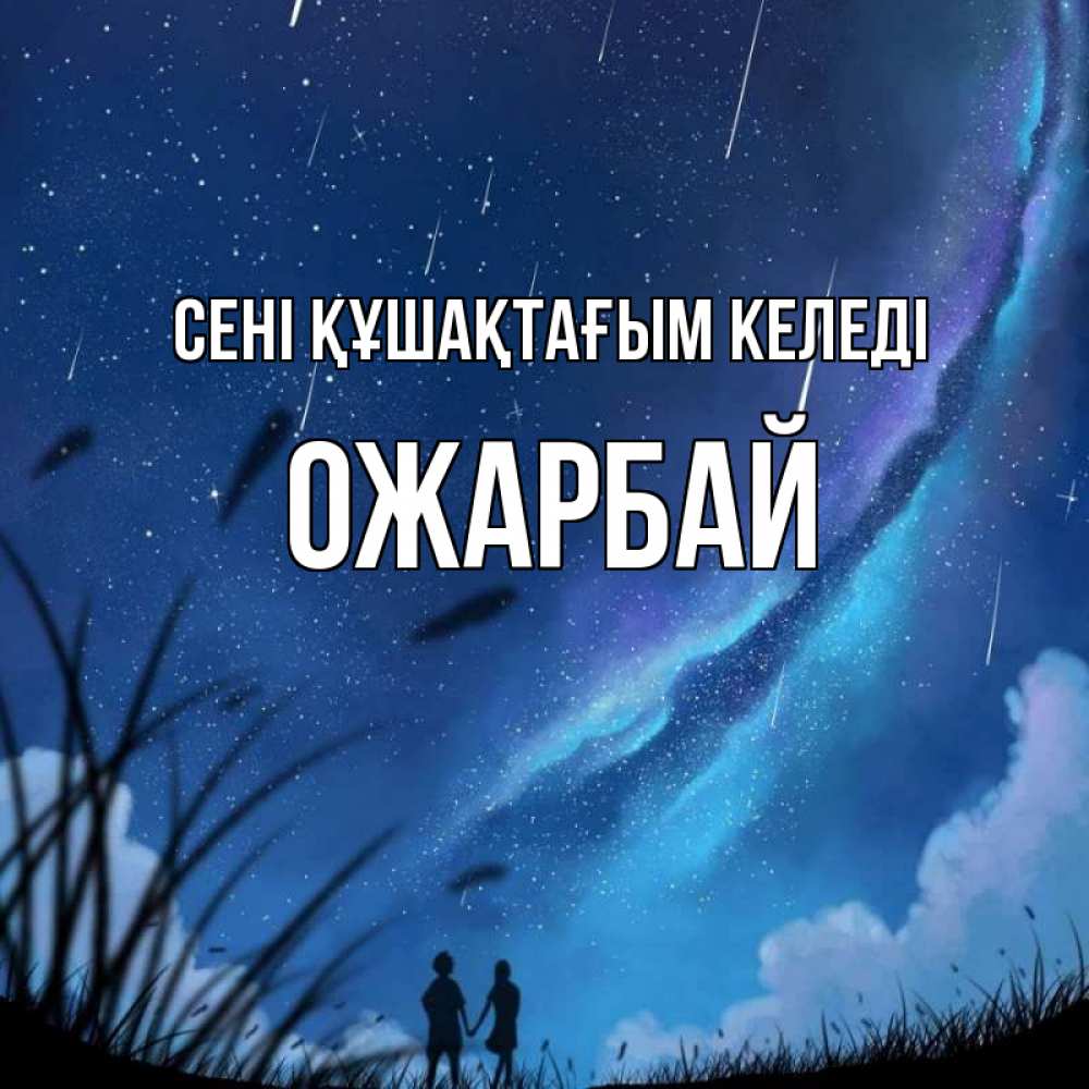 Күн сайын ашық хат с именем, ОЖАРБАЙ сені құшақтағым келеді камыши Онлайн тегін жүктеп алу тілектері бар керемет карта 