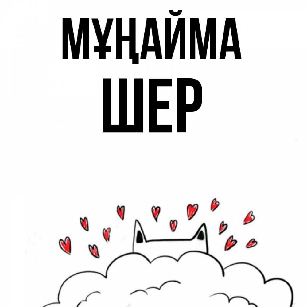 Күн сайын ашық хат с именем, ШЕР Мұңайма облако и ушки котика с сердечками Онлайн тегін жүктеп алу тілектері бар керемет карта 