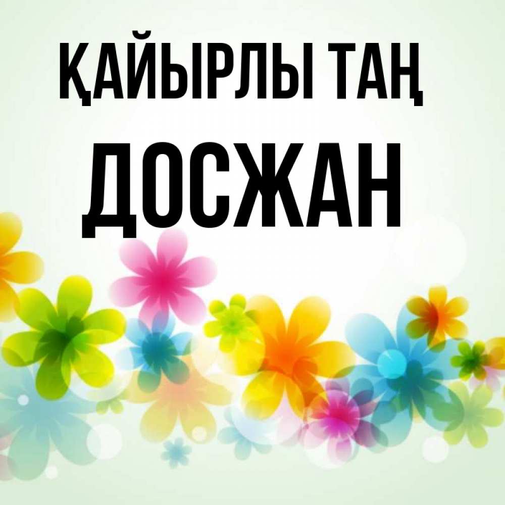 Күн сайын ашық хат с именем, Досжан Қайырлы таң позитивные цветочки Онлайн тегін жүктеп алу тілектері бар керемет карта 