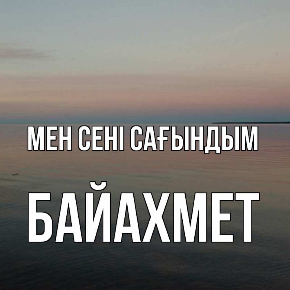Күн сайын ашық хат с именем, Байахмет Мен сені сағындым пусто Онлайн тегін жүктеп алу тілектері бар керемет карта 