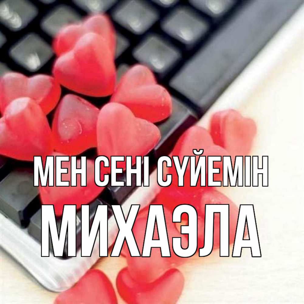 Күн сайын ашық хат с именем, Михаэла Мен сені сүйемін конфеты в виде сердец Онлайн тегін жүктеп алу тілектері бар керемет карта 