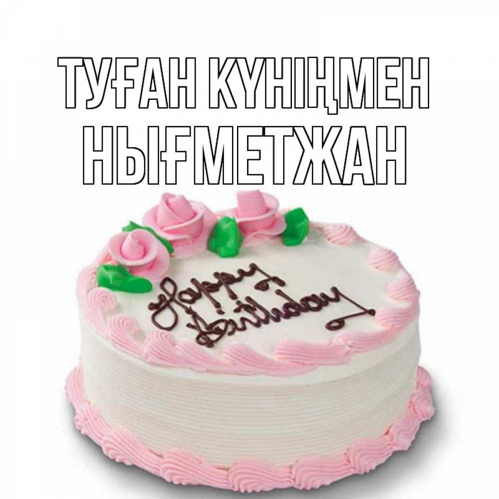 Күн сайын ашық хат с именем, НЫҒМЕТЖАН Туған күніңмен Розы Онлайн тегін жүктеп алу тілектері бар керемет карта 