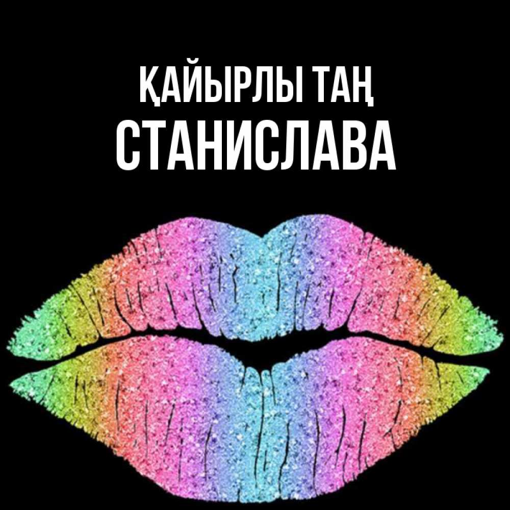 Күн сайын ашық хат с именем, Станислава Қайырлы таң радужные губы Онлайн тегін жүктеп алу тілектері бар керемет карта 