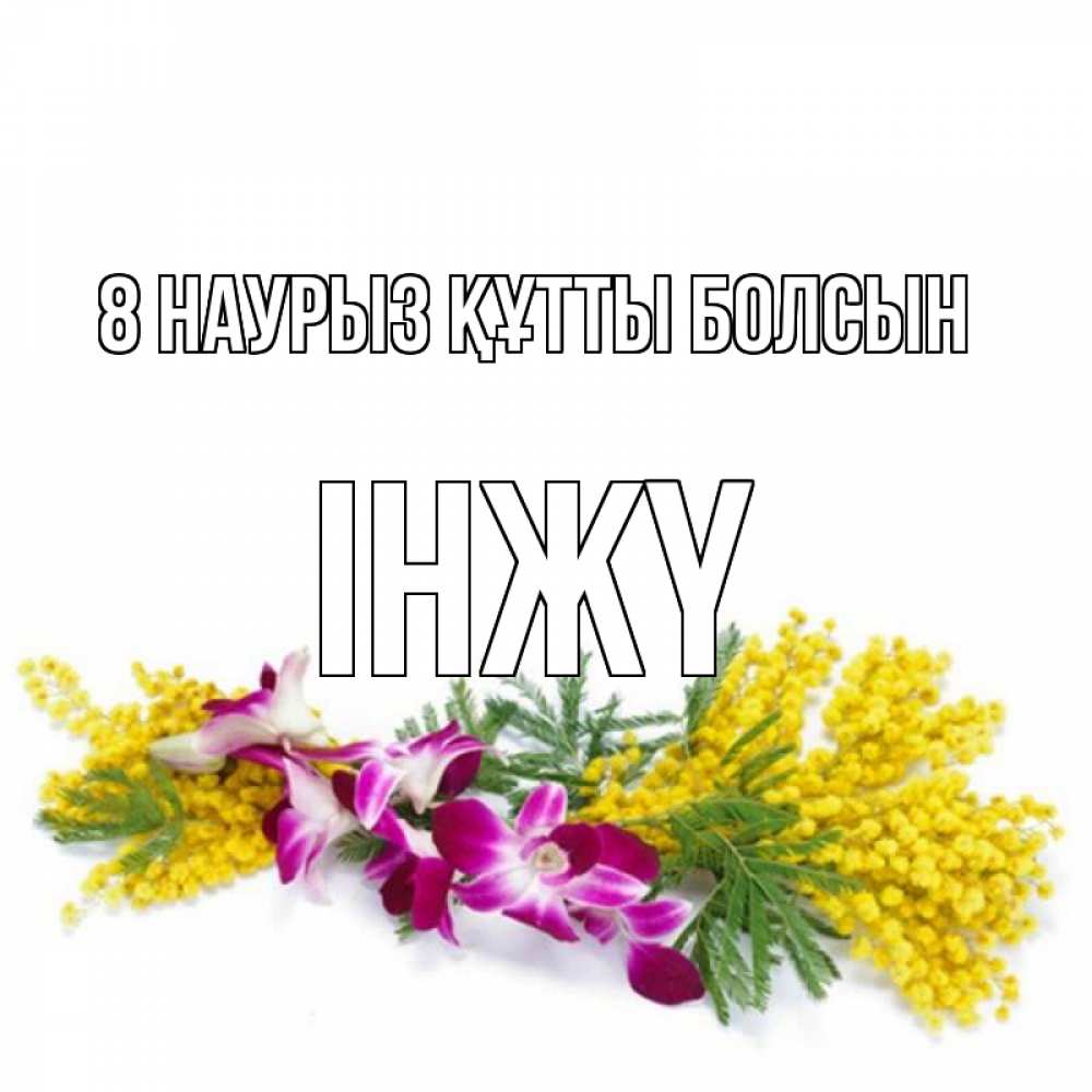 Күн сайын ашық хат с именем, ІНЖҮ 8 наурыз құтты болсын открытка на международный женский день с цветами  1 Онлайн тегін жүктеп алу тілектері бар керемет карта 