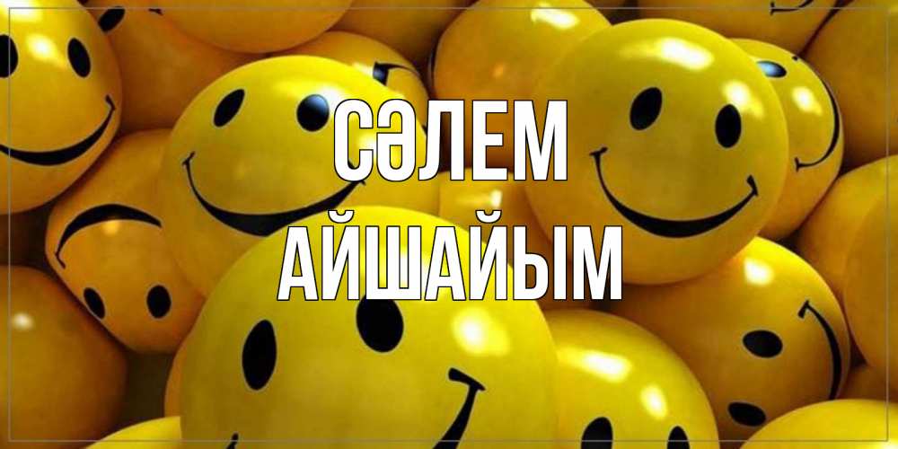 Күн сайын ашық хат с именем, АЙШАЙЫМ Сәлем смайл Онлайн тегін жүктеп алу тілектері бар керемет карта 