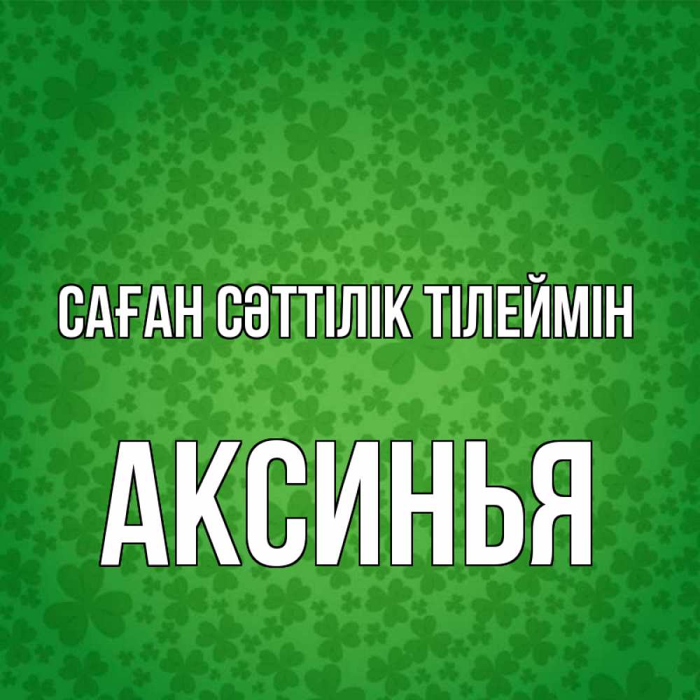 Күн сайын ашық хат с именем, Аксинья Саған сәттілік тілеймін много листочков на удачу Онлайн тегін жүктеп алу тілектері бар керемет карта 