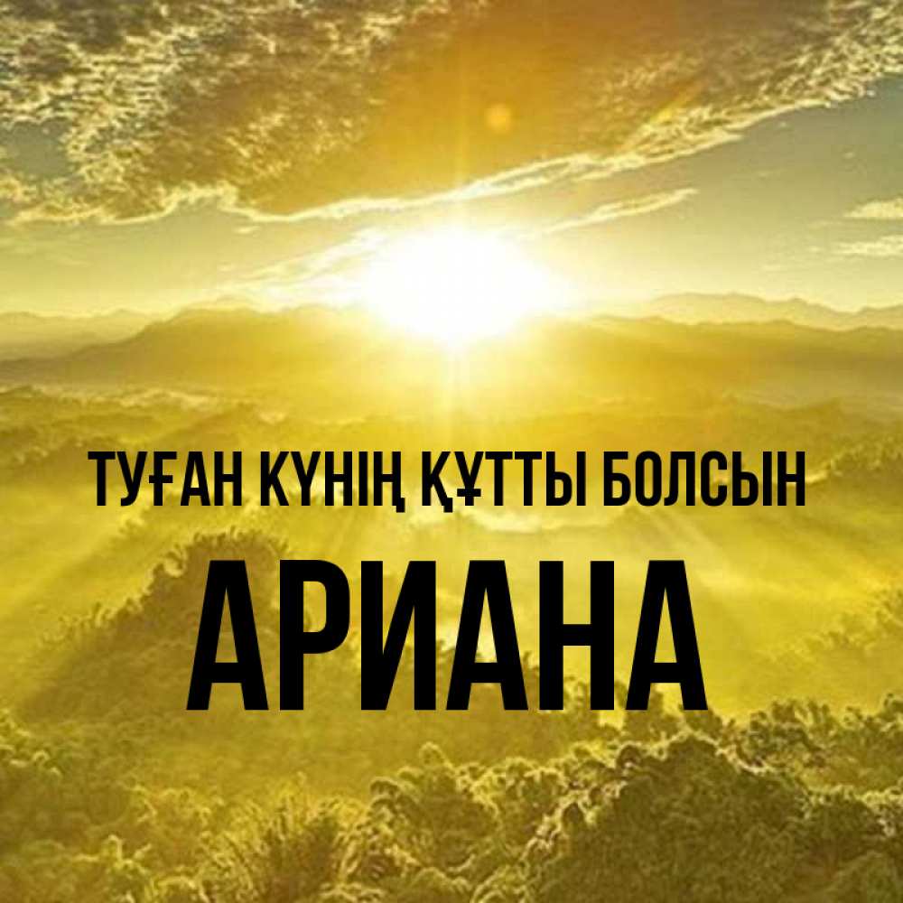 Күн сайын ашық хат с именем, Ариана Туған күнің құтты болсын леса и небо в желтом Онлайн тегін жүктеп алу тілектері бар керемет карта 