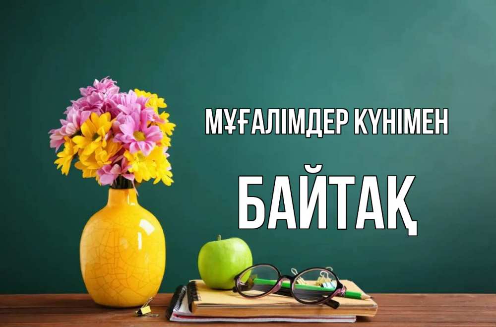 Күн сайын ашық хат с именем, Байтақ Мұғалімдер күнімен ваза с цветами яблоко и журнал Онлайн тегін жүктеп алу тілектері бар керемет карта 