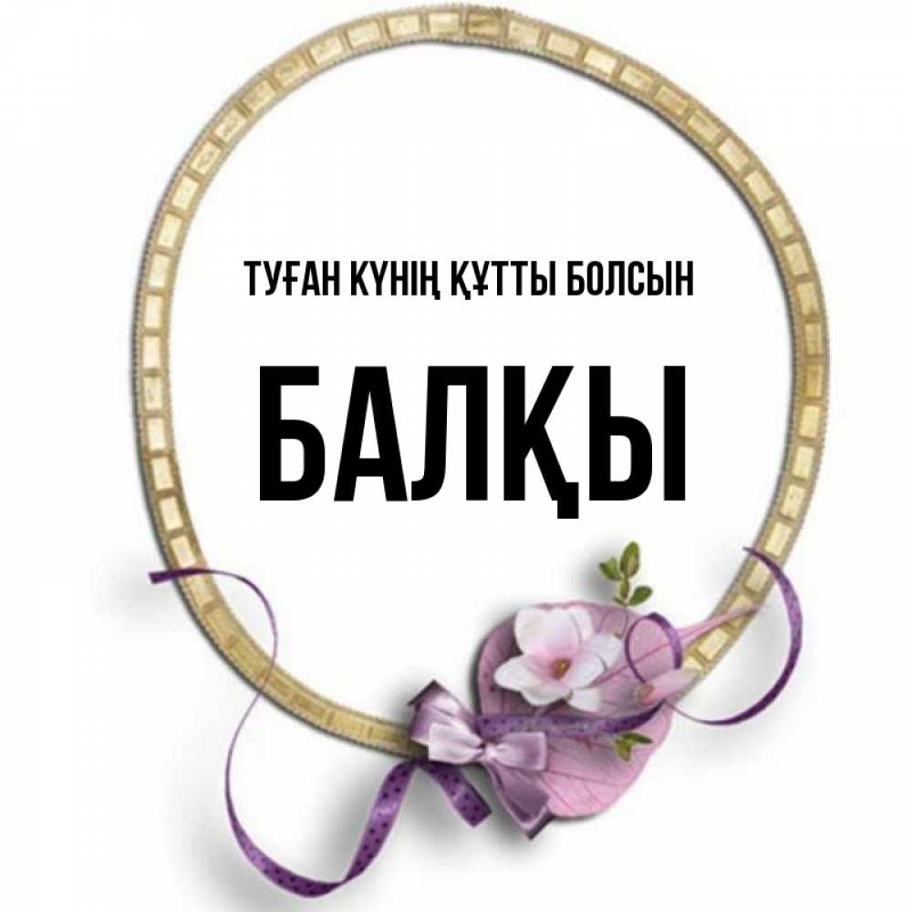 Күн сайын ашық хат с именем, Балқы Туған күнің құтты болсын золотая рамочка Онлайн тегін жүктеп алу тілектері бар керемет карта 