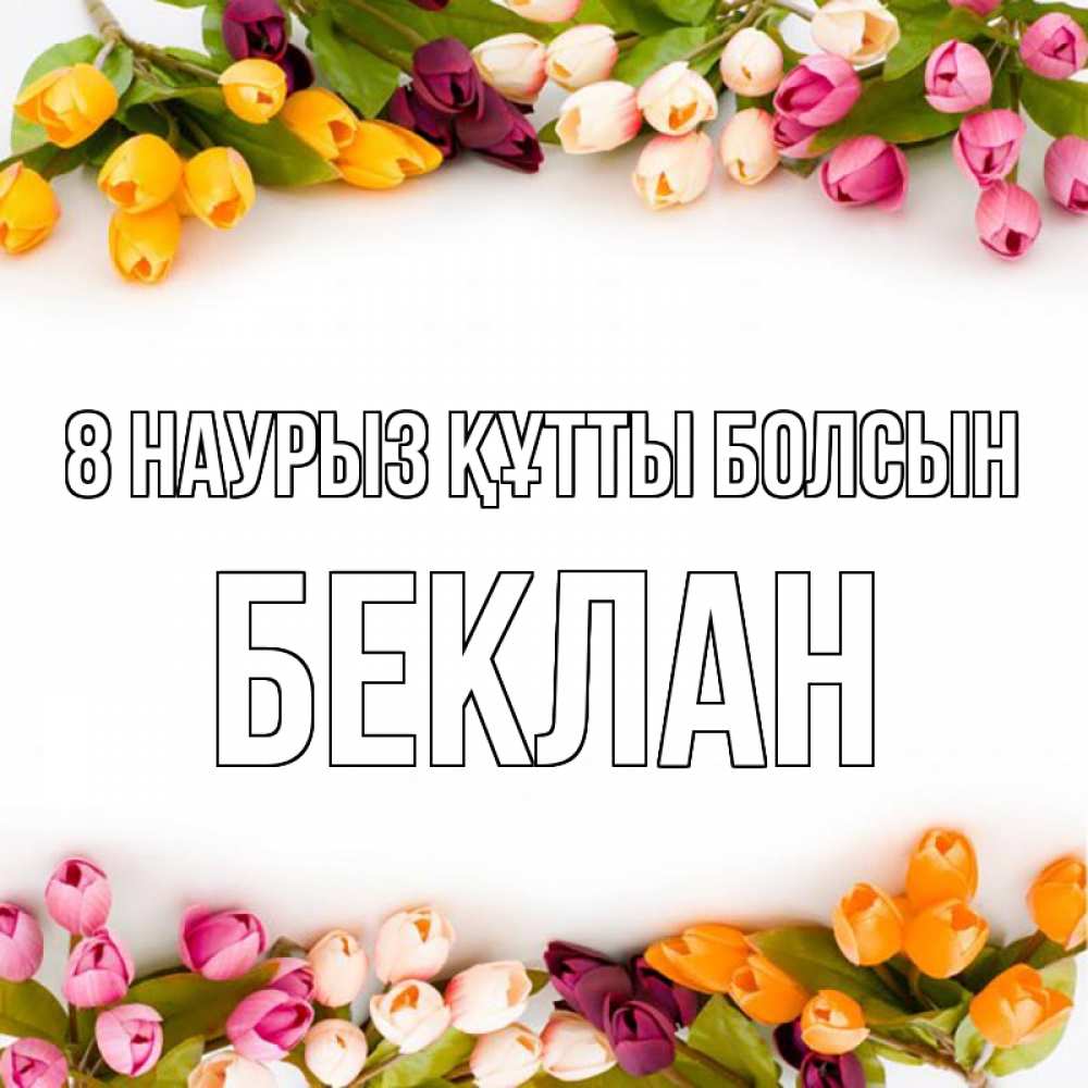 Күн сайын ашық хат с именем, Беклан 8 наурыз құтты болсын весна март Онлайн тегін жүктеп алу тілектері бар керемет карта 