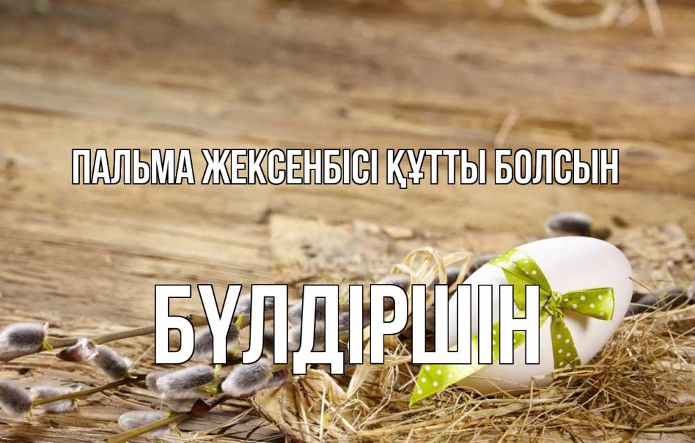 Күн сайын ашық хат с именем, БҮЛДІРШІН Пальма жексенбісі құтты болсын верба Онлайн тегін жүктеп алу тілектері бар керемет карта 