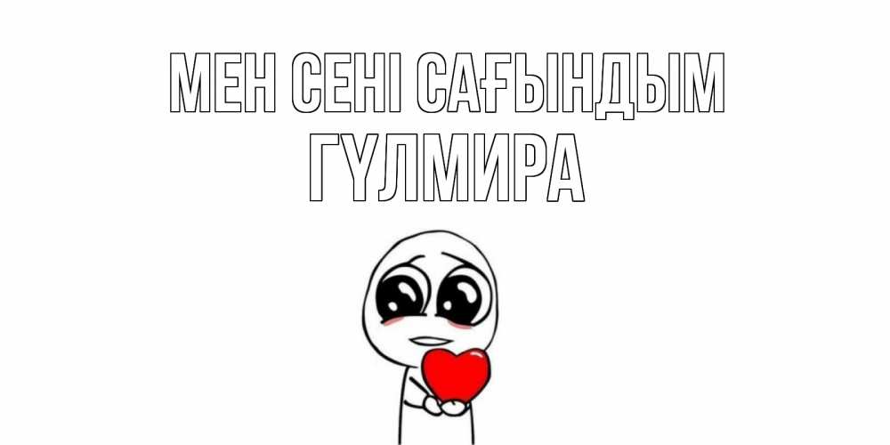 Күн сайын ашық хат с именем, ГҮЛМИРА Мен сені сағындым я очень соскучился по тебе с тролль фейсом Онлайн тегін жүктеп алу тілектері бар керемет карта 