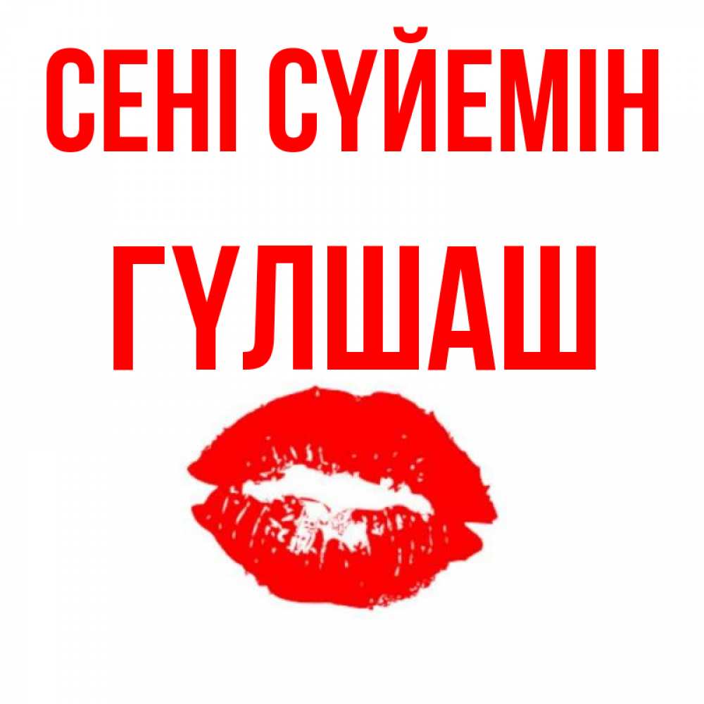 Күн сайын ашық хат с именем, ГҮЛШАШ Сені сүйемін помада и губы Онлайн тегін жүктеп алу тілектері бар керемет карта 